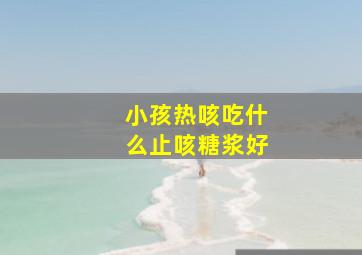 小孩热咳吃什么止咳糖浆好