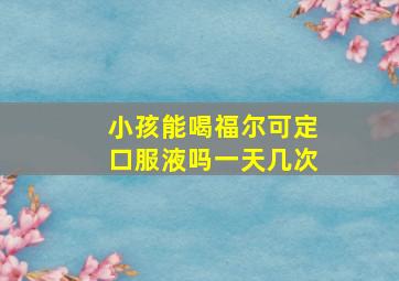 小孩能喝福尔可定口服液吗一天几次