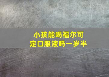 小孩能喝福尔可定口服液吗一岁半