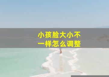 小孩脸大小不一样怎么调整