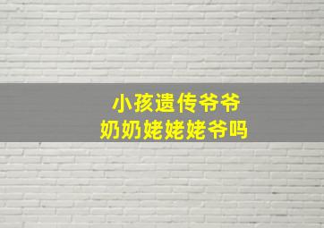 小孩遗传爷爷奶奶姥姥姥爷吗