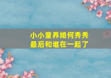 小小童养媳何秀秀最后和谁在一起了