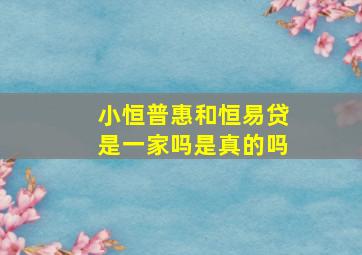 小恒普惠和恒易贷是一家吗是真的吗