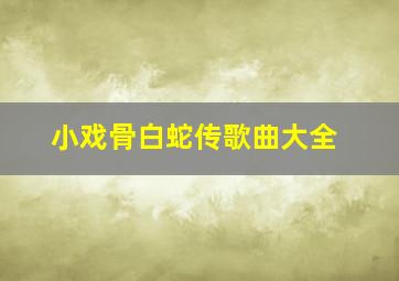 小戏骨白蛇传歌曲大全