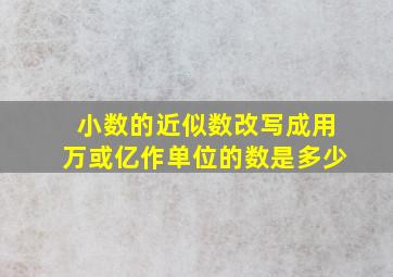 小数的近似数改写成用万或亿作单位的数是多少