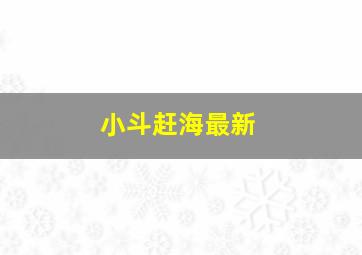 小斗赶海最新