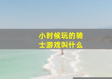 小时候玩的骑士游戏叫什么