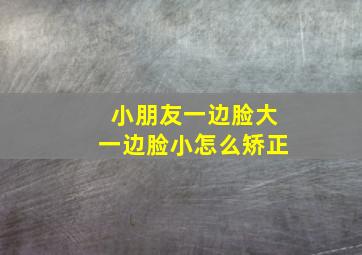 小朋友一边脸大一边脸小怎么矫正