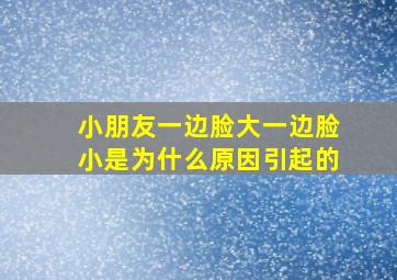 小朋友一边脸大一边脸小是为什么原因引起的