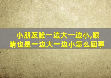 小朋友脸一边大一边小,眼睛也是一边大一边小怎么回事