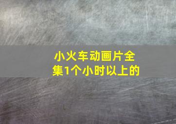 小火车动画片全集1个小时以上的