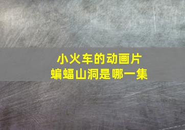 小火车的动画片蝙蝠山洞是哪一集