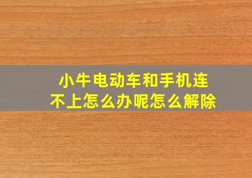 小牛电动车和手机连不上怎么办呢怎么解除