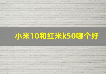 小米10和红米k50哪个好