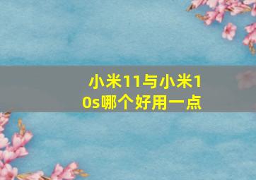 小米11与小米10s哪个好用一点