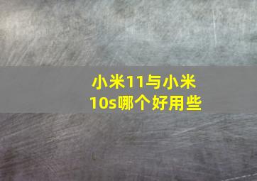 小米11与小米10s哪个好用些