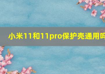 小米11和11pro保护壳通用吗