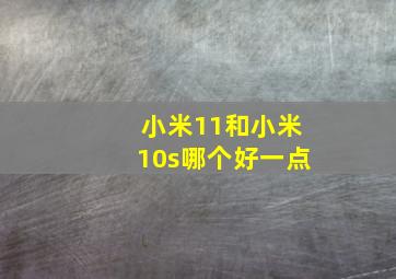 小米11和小米10s哪个好一点