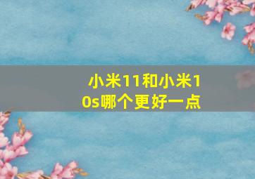 小米11和小米10s哪个更好一点