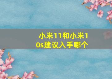 小米11和小米10s建议入手哪个