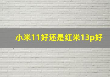 小米11好还是红米13p好