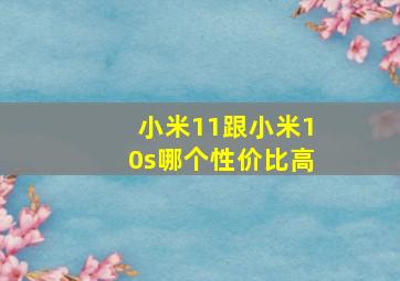 小米11跟小米10s哪个性价比高