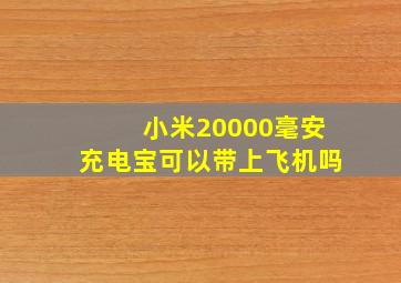 小米20000毫安充电宝可以带上飞机吗