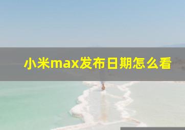 小米max发布日期怎么看