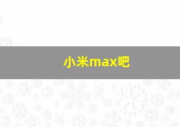 小米max吧