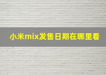 小米mix发售日期在哪里看