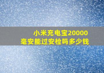 小米充电宝20000毫安能过安检吗多少钱