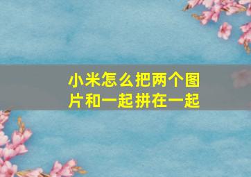 小米怎么把两个图片和一起拼在一起