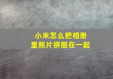 小米怎么把相册里照片拼图在一起