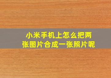 小米手机上怎么把两张图片合成一张照片呢