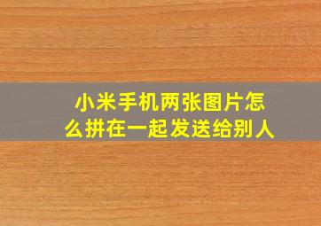 小米手机两张图片怎么拼在一起发送给别人