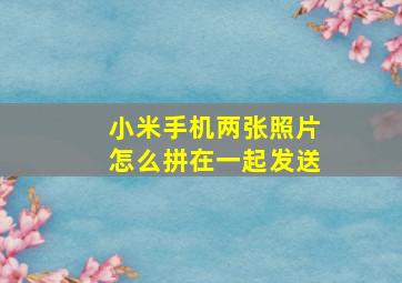 小米手机两张照片怎么拼在一起发送