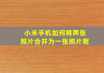 小米手机如何将两张照片合并为一张照片呢