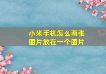 小米手机怎么两张图片放在一个图片