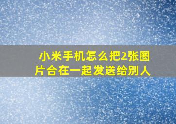 小米手机怎么把2张图片合在一起发送给别人