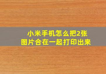 小米手机怎么把2张图片合在一起打印出来