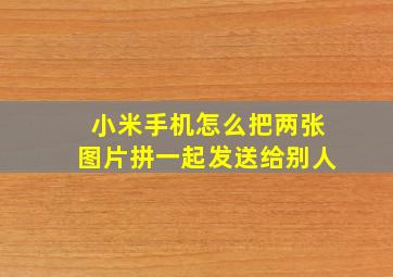 小米手机怎么把两张图片拼一起发送给别人