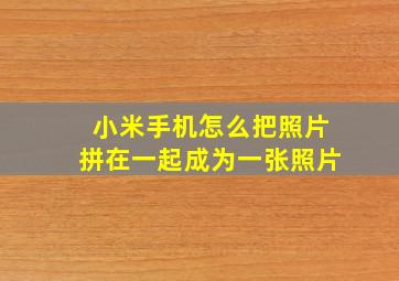 小米手机怎么把照片拼在一起成为一张照片