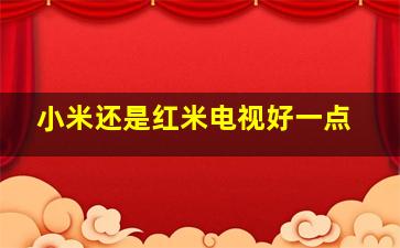 小米还是红米电视好一点