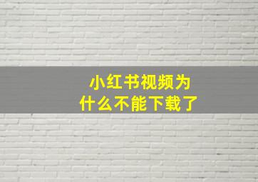 小红书视频为什么不能下载了