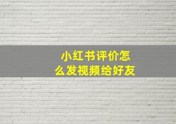 小红书评价怎么发视频给好友