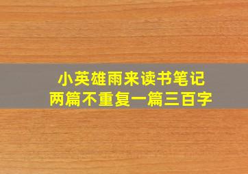 小英雄雨来读书笔记两篇不重复一篇三百字