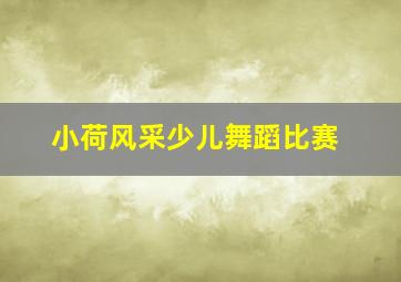 小荷风采少儿舞蹈比赛