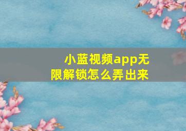 小蓝视频app无限解锁怎么弄出来