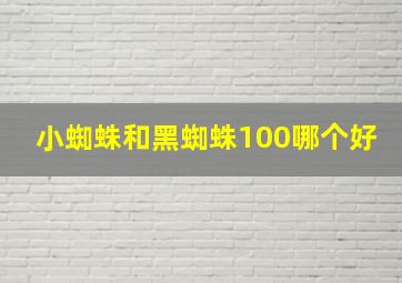 小蜘蛛和黑蜘蛛100哪个好