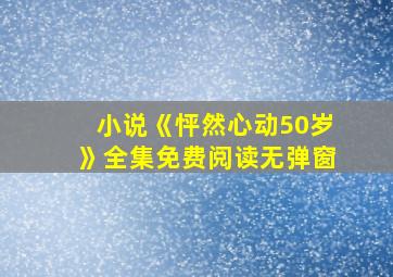 小说《怦然心动50岁》全集免费阅读无弹窗